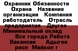 Охранник Обязанности: Охрана › Название организации ­ Компания-работодатель › Отрасль предприятия ­ Другое › Минимальный оклад ­ 18 000 - Все города Работа » Вакансии   . Адыгея респ.,Майкоп г.